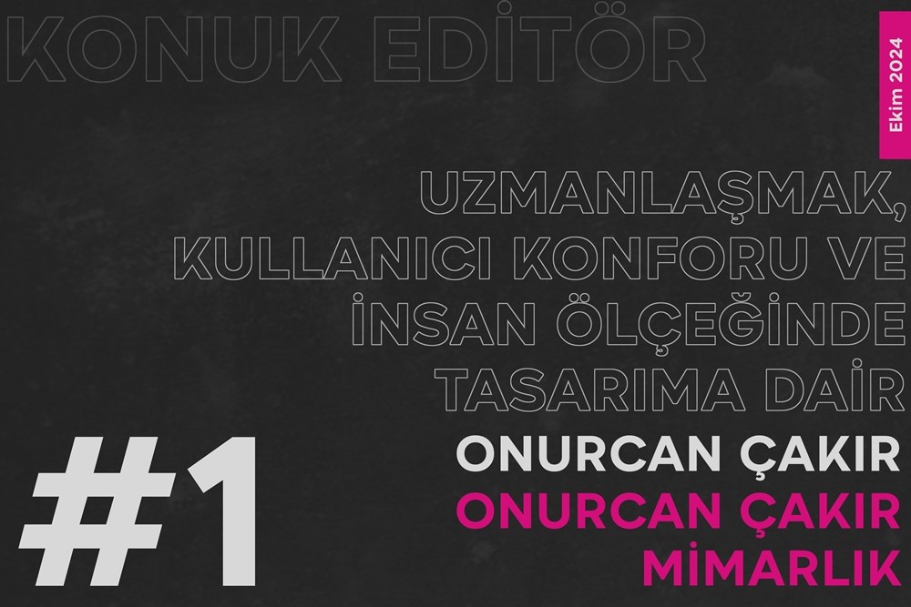 Konuk Editör: Onurcan Çakır – Uzmanlaşmak, Kullanıcı Konforu ve İnsan Ölçeğinde Tasarıma Dair 